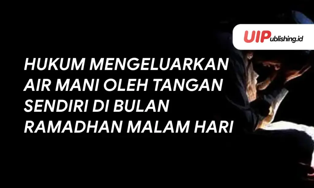 Hukum Mengeluarkan Air Mani oleh Tangan Sendiri di Bulan Ramadhan Malam Hari