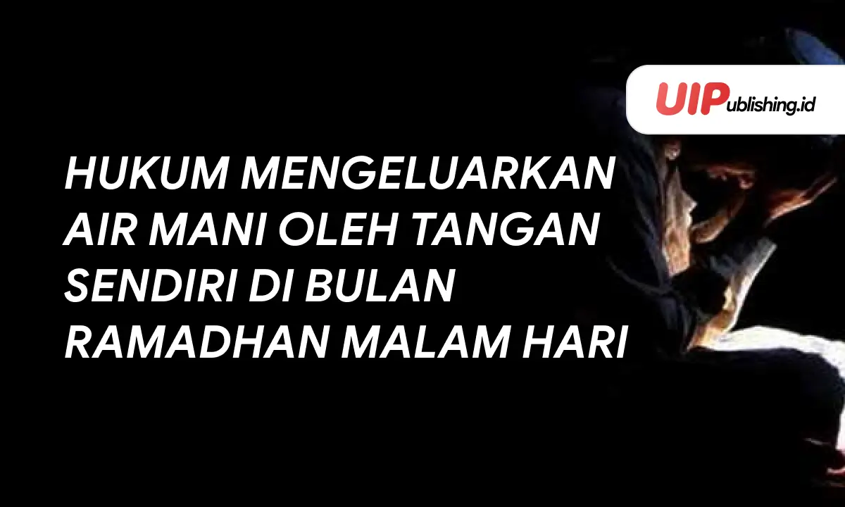 Hukum Mengeluarkan Air Mani oleh Tangan Sendiri di Bulan Ramadhan Malam Hari